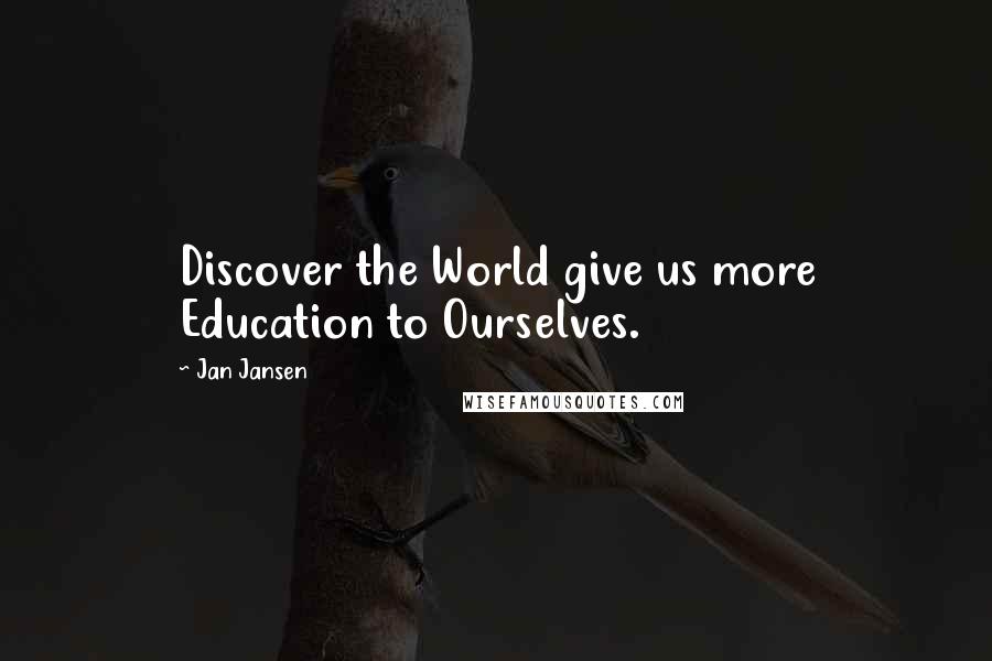 Jan Jansen Quotes: Discover the World give us more Education to Ourselves.