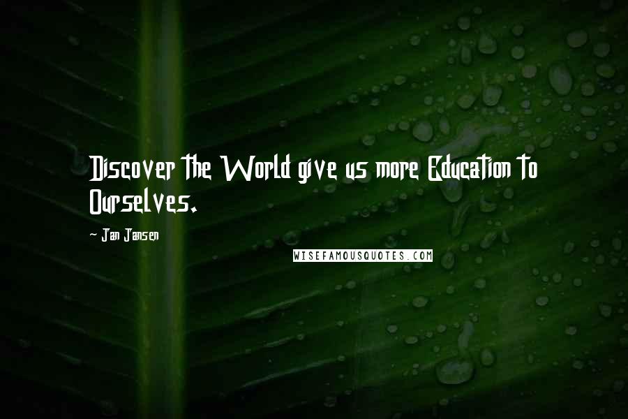 Jan Jansen Quotes: Discover the World give us more Education to Ourselves.