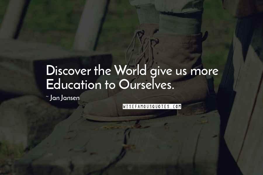 Jan Jansen Quotes: Discover the World give us more Education to Ourselves.