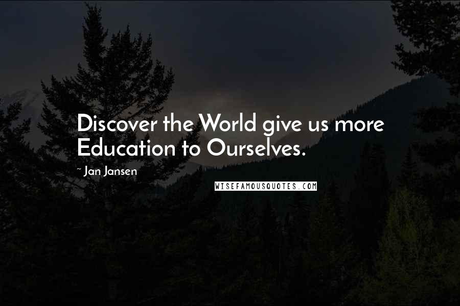 Jan Jansen Quotes: Discover the World give us more Education to Ourselves.