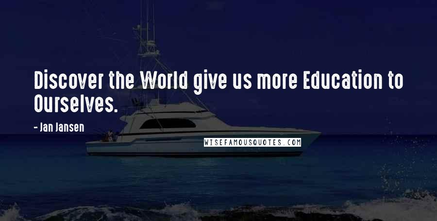 Jan Jansen Quotes: Discover the World give us more Education to Ourselves.