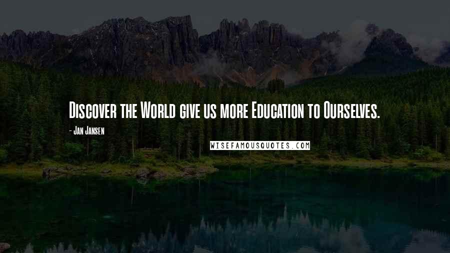 Jan Jansen Quotes: Discover the World give us more Education to Ourselves.