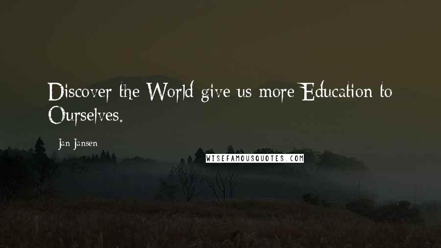 Jan Jansen Quotes: Discover the World give us more Education to Ourselves.