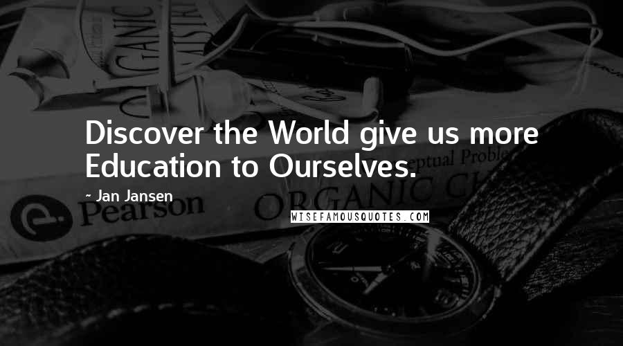 Jan Jansen Quotes: Discover the World give us more Education to Ourselves.