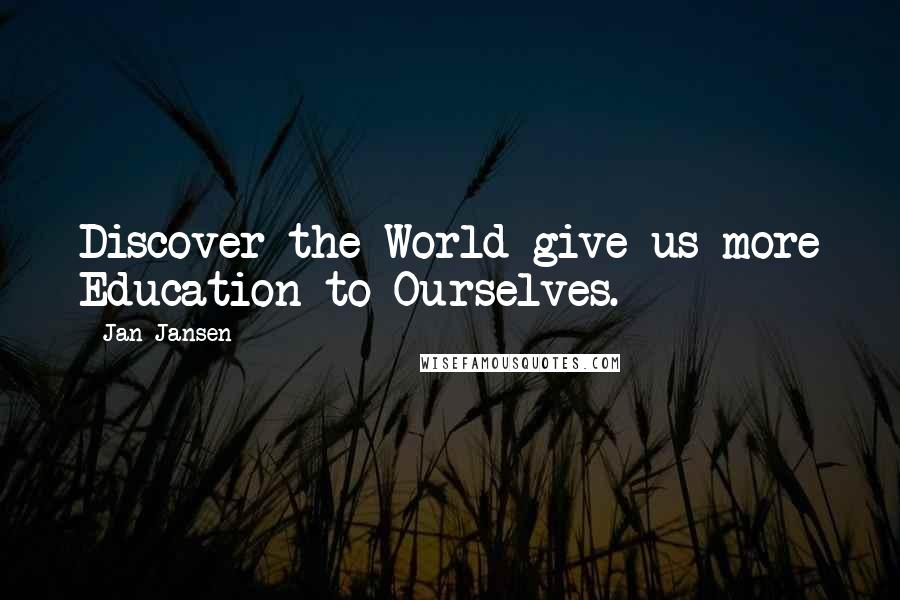 Jan Jansen Quotes: Discover the World give us more Education to Ourselves.