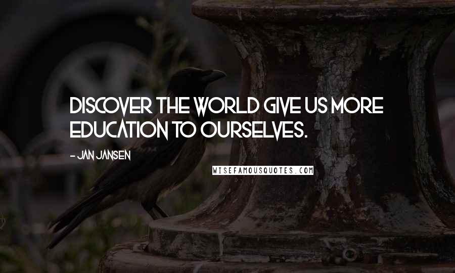 Jan Jansen Quotes: Discover the World give us more Education to Ourselves.