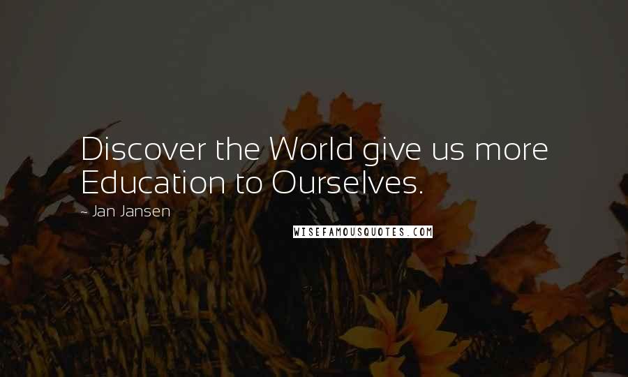 Jan Jansen Quotes: Discover the World give us more Education to Ourselves.