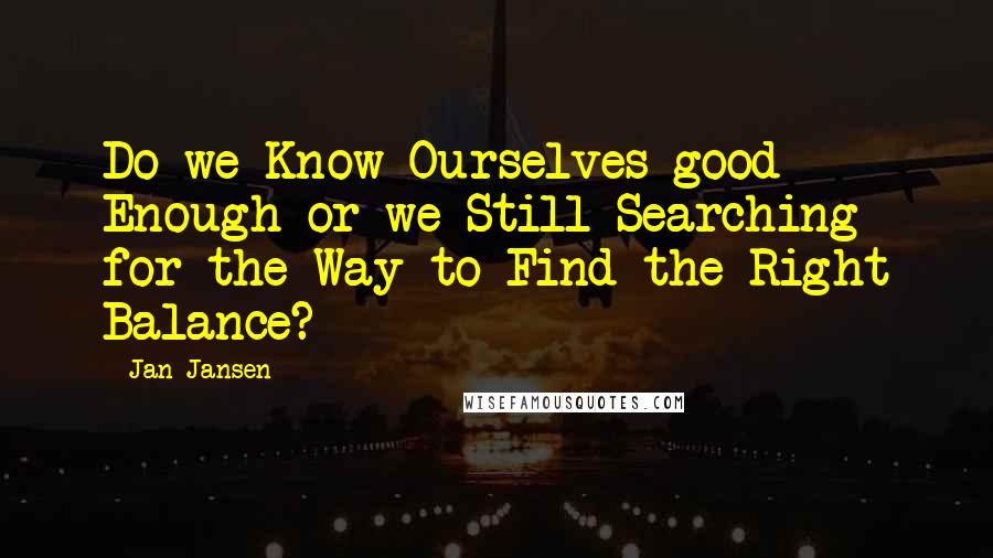 Jan Jansen Quotes: Do we Know Ourselves good Enough or we Still Searching for the Way to Find the Right Balance?