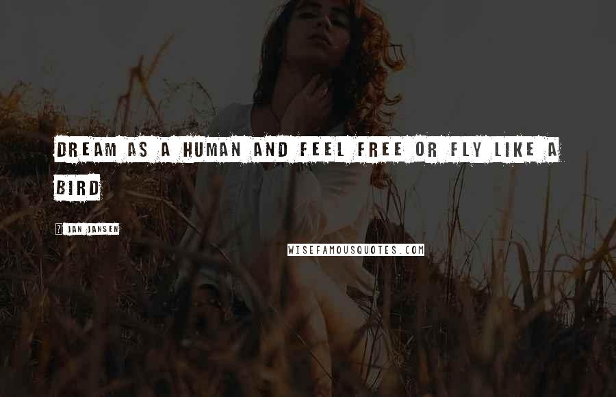 Jan Jansen Quotes: Dream As a Human and Feel Free or Fly Like a Bird