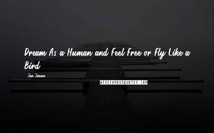 Jan Jansen Quotes: Dream As a Human and Feel Free or Fly Like a Bird