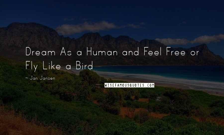 Jan Jansen Quotes: Dream As a Human and Feel Free or Fly Like a Bird