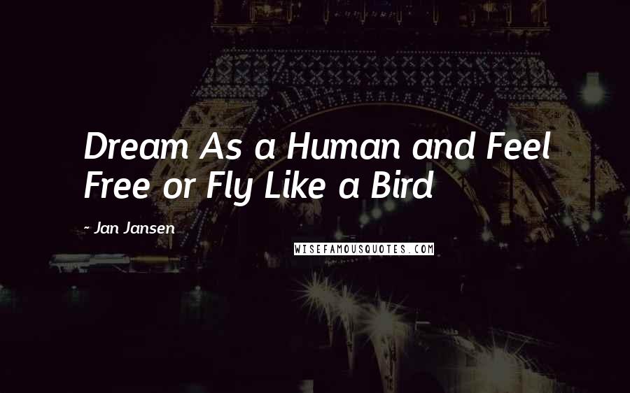 Jan Jansen Quotes: Dream As a Human and Feel Free or Fly Like a Bird