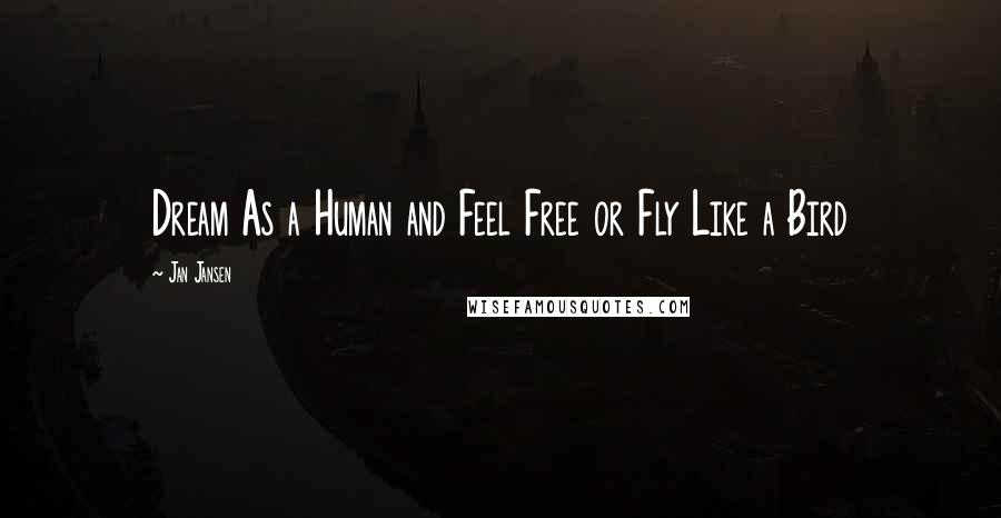 Jan Jansen Quotes: Dream As a Human and Feel Free or Fly Like a Bird