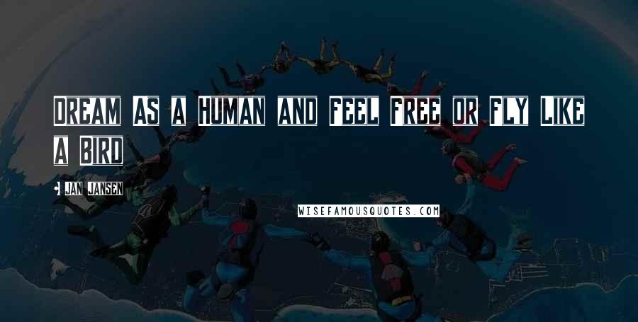 Jan Jansen Quotes: Dream As a Human and Feel Free or Fly Like a Bird