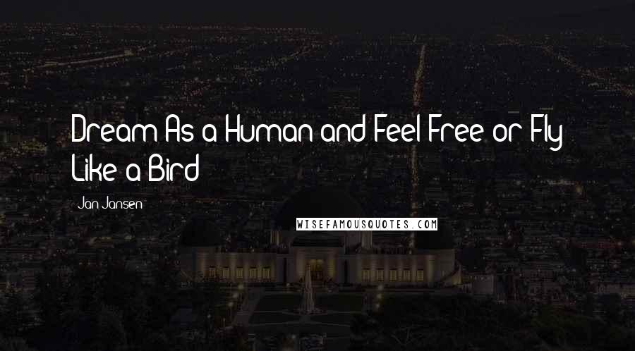 Jan Jansen Quotes: Dream As a Human and Feel Free or Fly Like a Bird