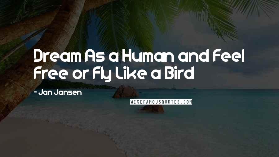 Jan Jansen Quotes: Dream As a Human and Feel Free or Fly Like a Bird