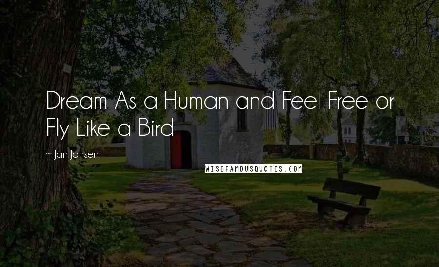 Jan Jansen Quotes: Dream As a Human and Feel Free or Fly Like a Bird