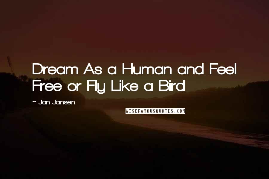 Jan Jansen Quotes: Dream As a Human and Feel Free or Fly Like a Bird