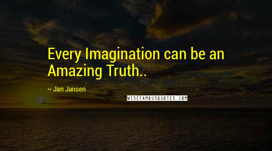 Jan Jansen Quotes: Every Imagination can be an Amazing Truth..