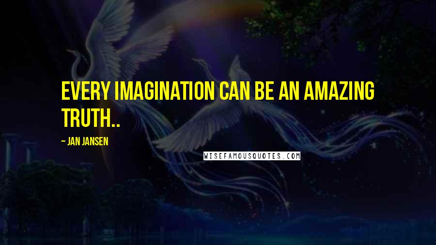 Jan Jansen Quotes: Every Imagination can be an Amazing Truth..