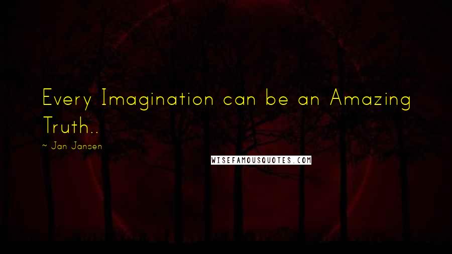 Jan Jansen Quotes: Every Imagination can be an Amazing Truth..