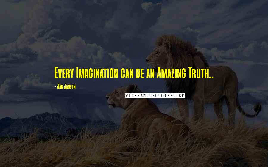 Jan Jansen Quotes: Every Imagination can be an Amazing Truth..