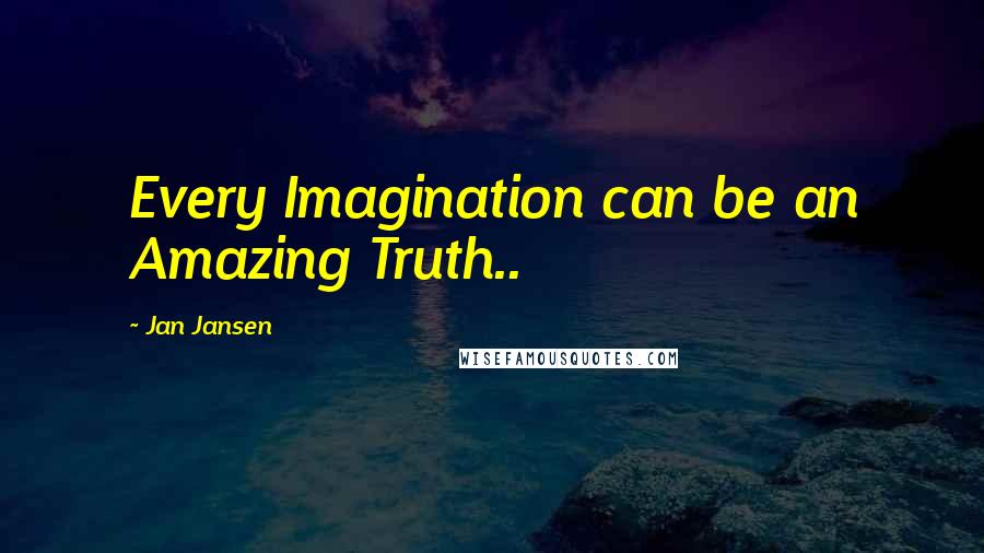 Jan Jansen Quotes: Every Imagination can be an Amazing Truth..