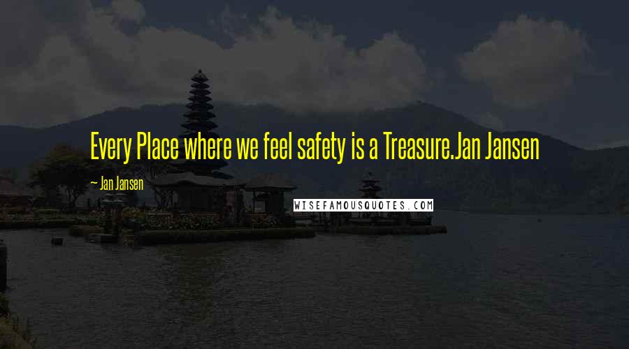 Jan Jansen Quotes: Every Place where we feel safety is a Treasure.Jan Jansen
