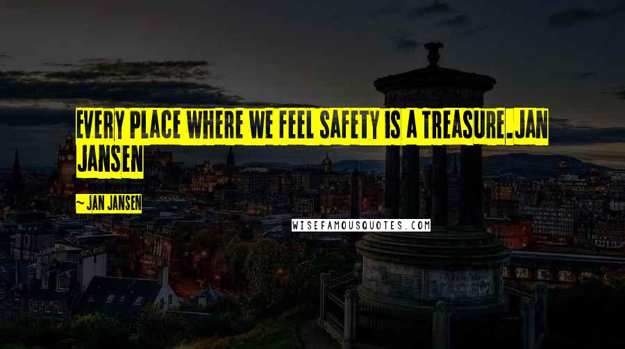 Jan Jansen Quotes: Every Place where we feel safety is a Treasure.Jan Jansen