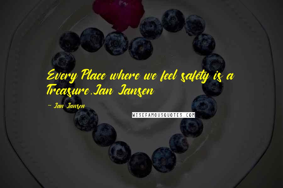 Jan Jansen Quotes: Every Place where we feel safety is a Treasure.Jan Jansen