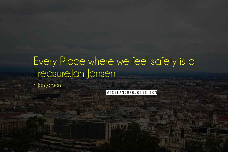 Jan Jansen Quotes: Every Place where we feel safety is a Treasure.Jan Jansen