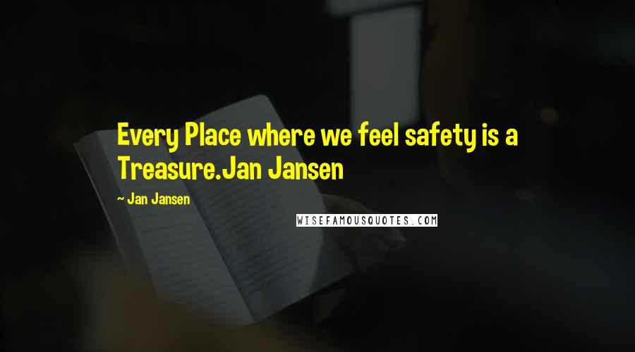 Jan Jansen Quotes: Every Place where we feel safety is a Treasure.Jan Jansen