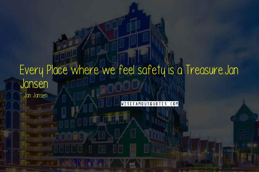 Jan Jansen Quotes: Every Place where we feel safety is a Treasure.Jan Jansen