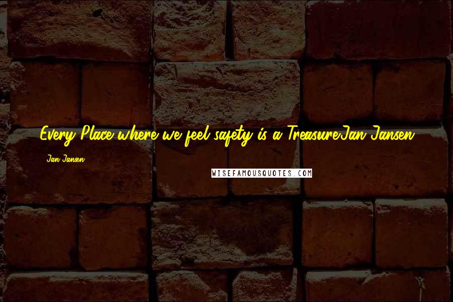 Jan Jansen Quotes: Every Place where we feel safety is a Treasure.Jan Jansen