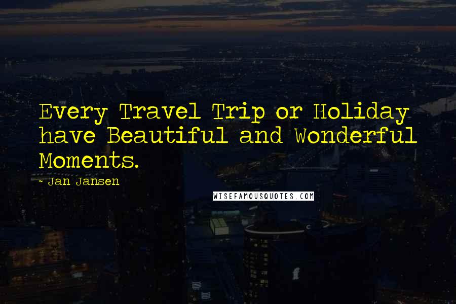 Jan Jansen Quotes: Every Travel Trip or Holiday have Beautiful and Wonderful Moments.