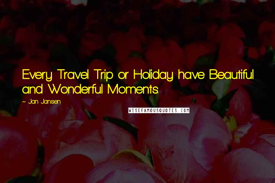 Jan Jansen Quotes: Every Travel Trip or Holiday have Beautiful and Wonderful Moments.