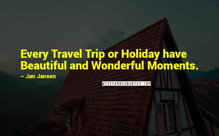 Jan Jansen Quotes: Every Travel Trip or Holiday have Beautiful and Wonderful Moments.