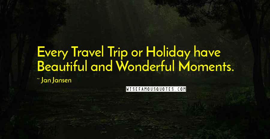 Jan Jansen Quotes: Every Travel Trip or Holiday have Beautiful and Wonderful Moments.