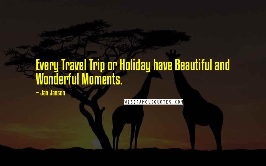 Jan Jansen Quotes: Every Travel Trip or Holiday have Beautiful and Wonderful Moments.