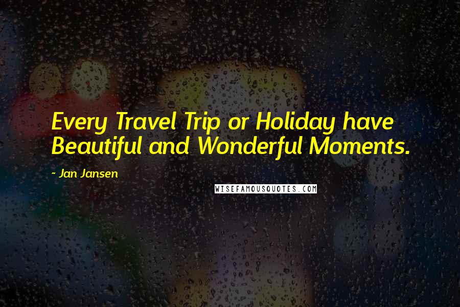 Jan Jansen Quotes: Every Travel Trip or Holiday have Beautiful and Wonderful Moments.