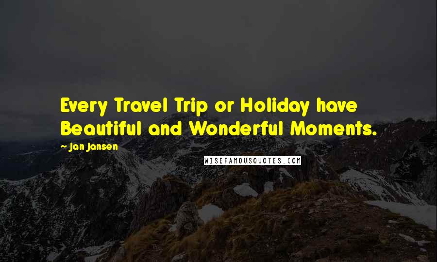 Jan Jansen Quotes: Every Travel Trip or Holiday have Beautiful and Wonderful Moments.