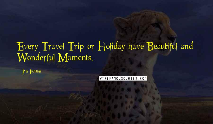 Jan Jansen Quotes: Every Travel Trip or Holiday have Beautiful and Wonderful Moments.