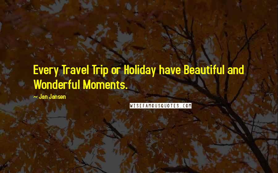Jan Jansen Quotes: Every Travel Trip or Holiday have Beautiful and Wonderful Moments.