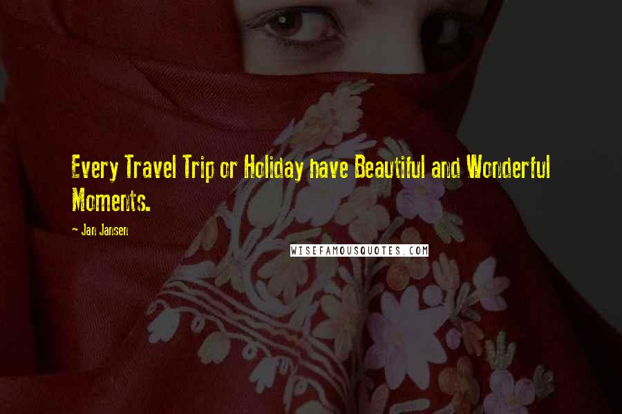 Jan Jansen Quotes: Every Travel Trip or Holiday have Beautiful and Wonderful Moments.