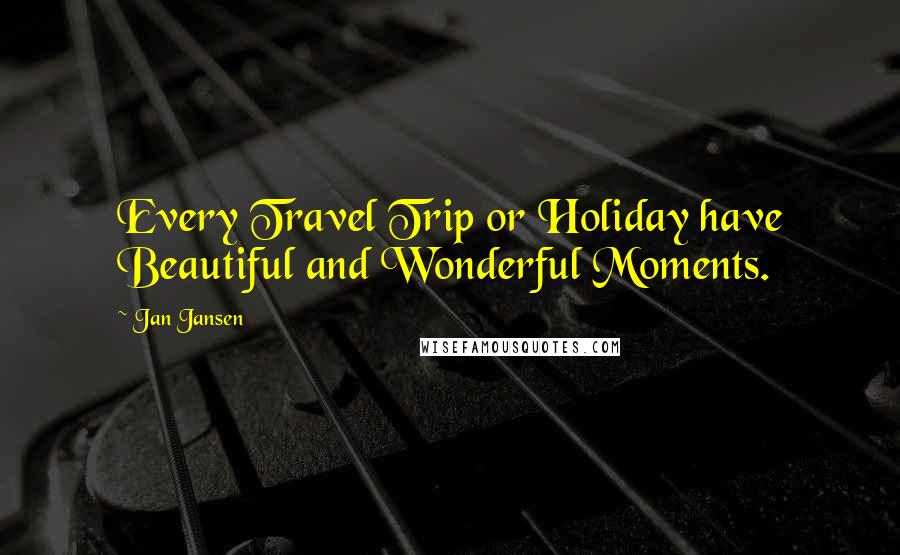 Jan Jansen Quotes: Every Travel Trip or Holiday have Beautiful and Wonderful Moments.