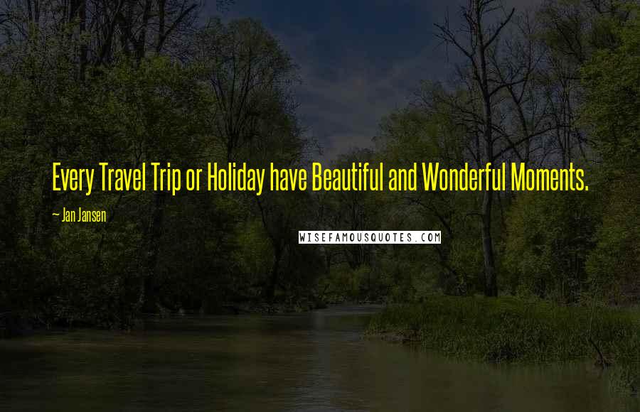 Jan Jansen Quotes: Every Travel Trip or Holiday have Beautiful and Wonderful Moments.