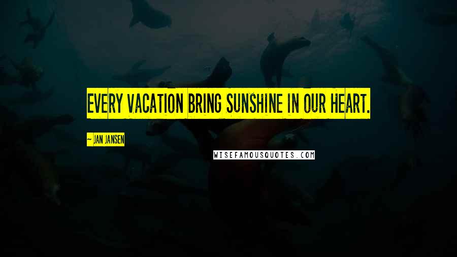 Jan Jansen Quotes: Every Vacation bring Sunshine in our Heart.