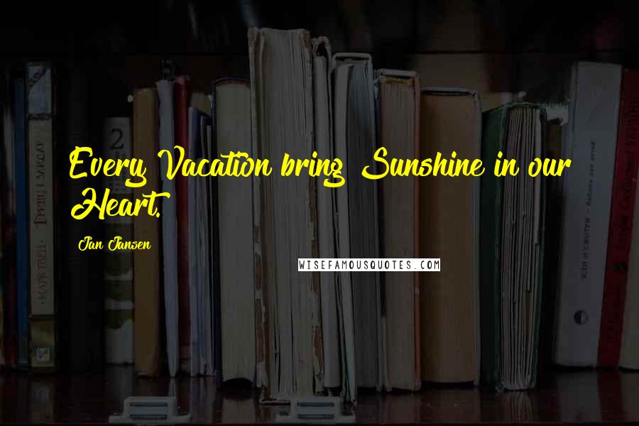 Jan Jansen Quotes: Every Vacation bring Sunshine in our Heart.