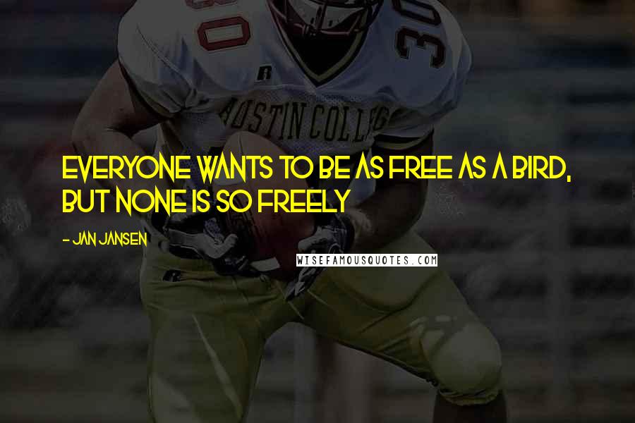 Jan Jansen Quotes: Everyone Wants to Be as Free as a Bird, but None is so Freely