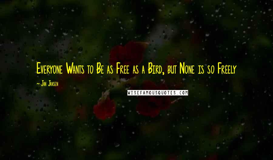 Jan Jansen Quotes: Everyone Wants to Be as Free as a Bird, but None is so Freely